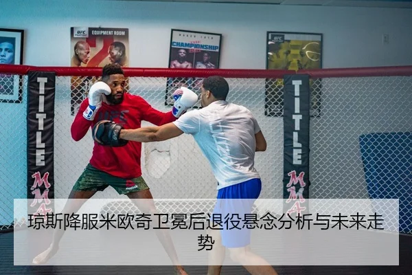 琼斯降服米欧奇卫冕后退役悬念分析与未来走势