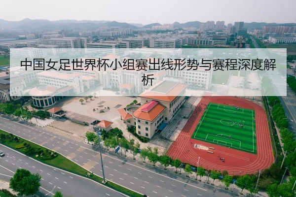 中国女足世界杯小组赛出线形势与赛程深度解析