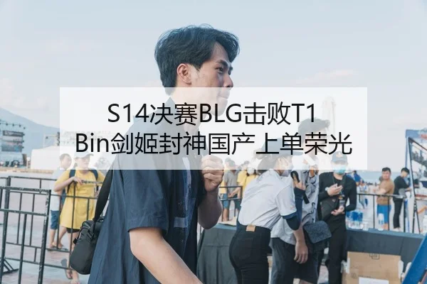 S14决赛BLG击败T1 Bin剑姬封神国产上单荣光